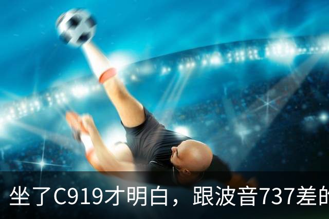 坐了C919才明白，跟波音737差的根本不是一步，是从里到外