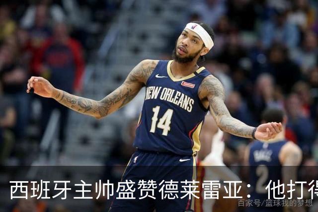 西班牙主帅盛赞德莱雷亚：他打得极其出色